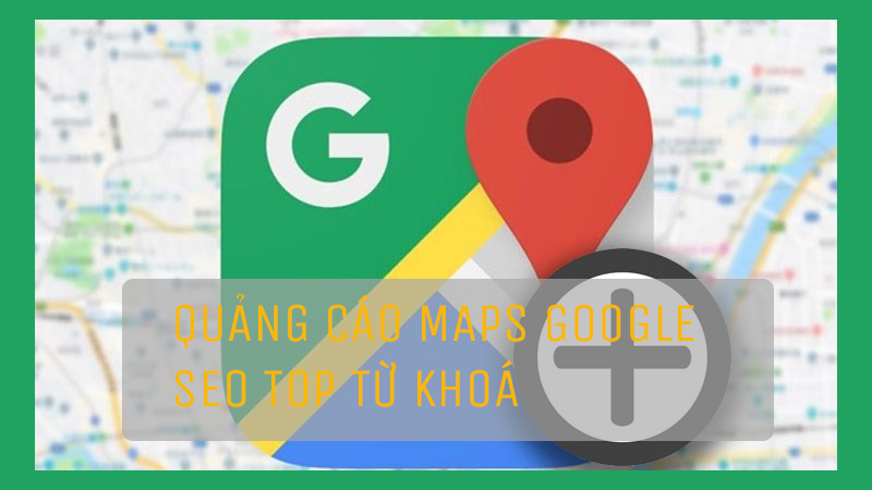 Quảng Cáo Google Map: Hiệu Quả Kinh Doanh Nhanh Chóng